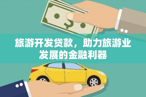 旌德旅游开发贷款，助力旅游业发展的金融利器