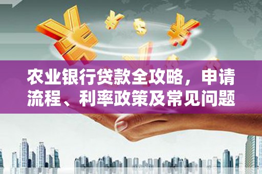 旌德农业银行贷款全攻略，申请流程、利率政策及常见问题解析