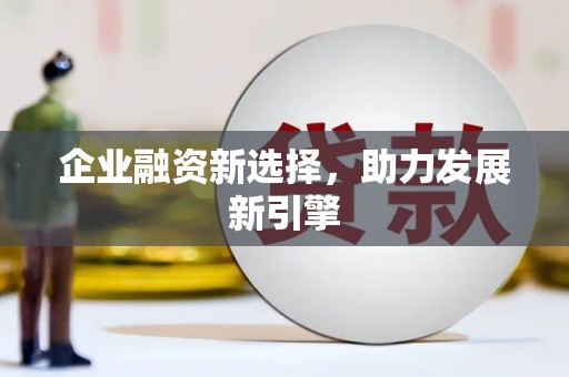 旌德企业融资新选择，助力发展新引擎