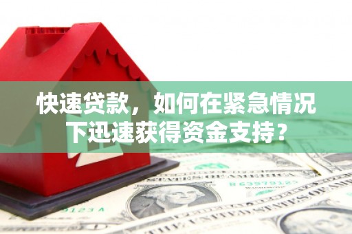 旌德快速贷款，如何在紧急情况下迅速获得资金支持？