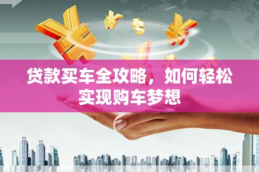 旌德贷款买车全攻略，如何轻松实现购车梦想