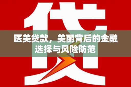 旌德医美贷款，美丽背后的金融选择与风险防范
