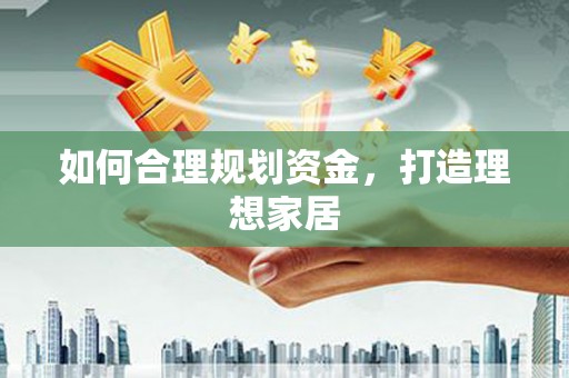 旌德如何合理规划资金，打造理想家居