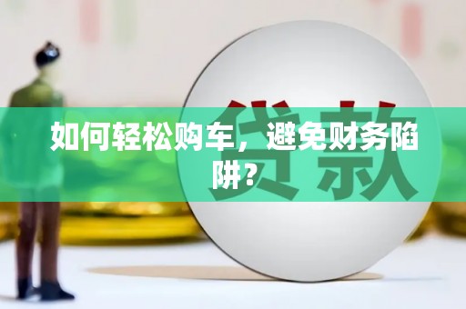旌德如何轻松购车，避免财务陷阱？