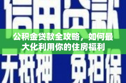 旌德公积金贷款全攻略，如何最大化利用你的住房福利