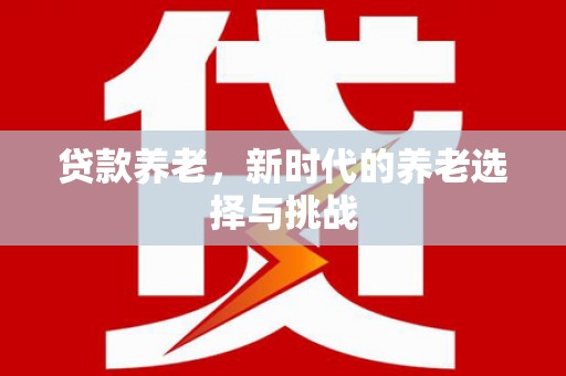 旌德贷款养老，新时代的养老选择与挑战