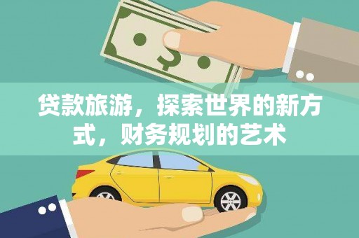 旌德贷款旅游，探索世界的新方式，财务规划的艺术