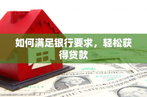 旌德如何满足银行要求，轻松获得贷款