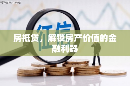 旌德房抵贷，解锁房产价值的金融利器