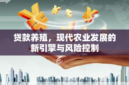 旌德贷款养殖，现代农业发展的新引擎与风险控制