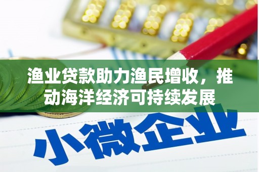 旌德渔业贷款助力渔民增收，推动海洋经济可持续发展