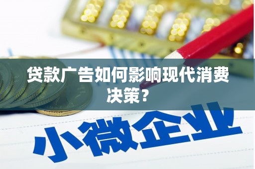 旌德贷款广告如何影响现代消费决策？