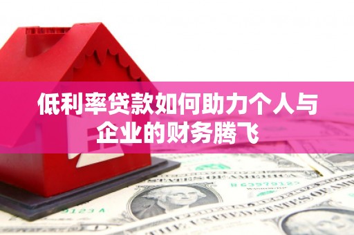 旌德低利率贷款如何助力个人与企业的财务腾飞