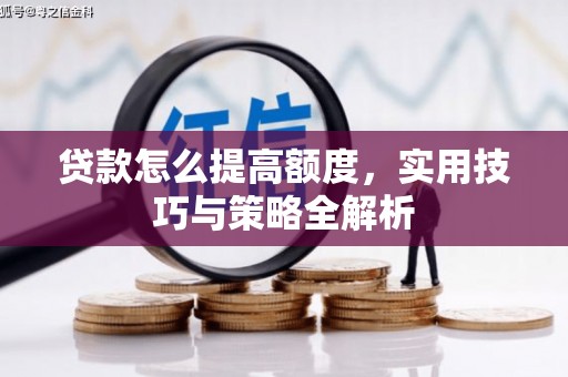 旌德贷款怎么提高额度，实用技巧与策略全解析