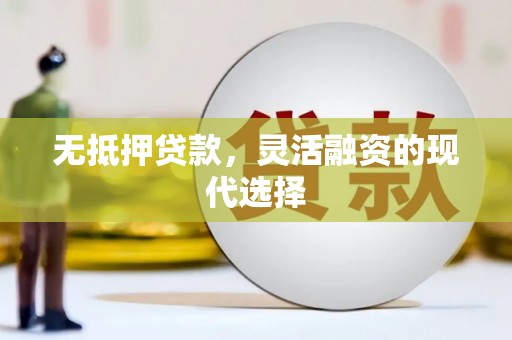 旌德无抵押贷款，灵活融资的现代选择