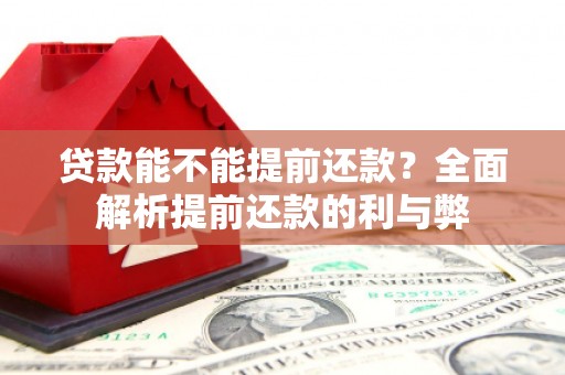 旌德贷款能不能提前还款？全面解析提前还款的利与弊
