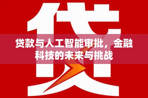 旌德贷款与人工智能审批，金融科技的未来与挑战