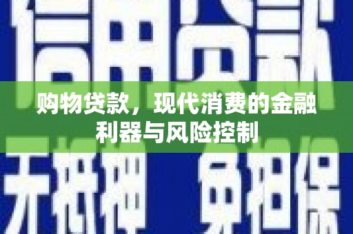 旌德购物贷款，现代消费的金融利器与风险控制