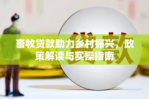 旌德畜牧贷款助力乡村振兴，政策解读与实操指南