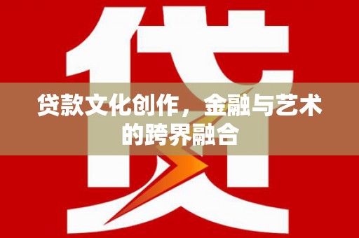 旌德贷款文化创作，金融与艺术的跨界融合