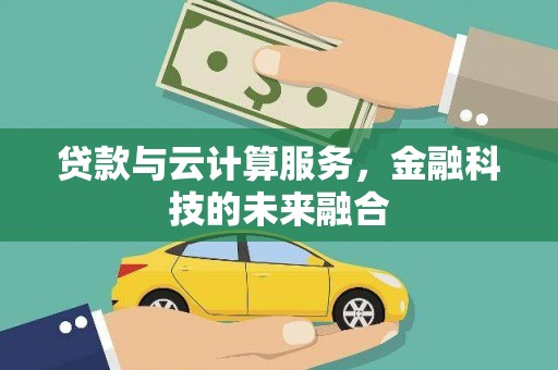旌德贷款与云计算服务，金融科技的未来融合