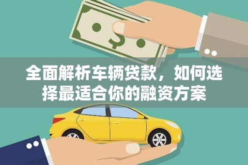 旌德全面解析车辆贷款，如何选择最适合你的融资方案