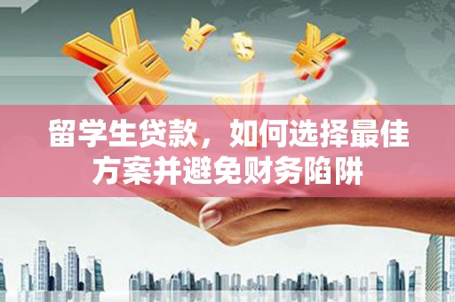 旌德留学生贷款，如何选择最佳方案并避免财务陷阱