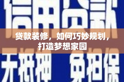旌德贷款装修，如何巧妙规划，打造梦想家园