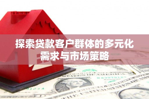 旌德探索贷款客户群体的多元化需求与市场策略