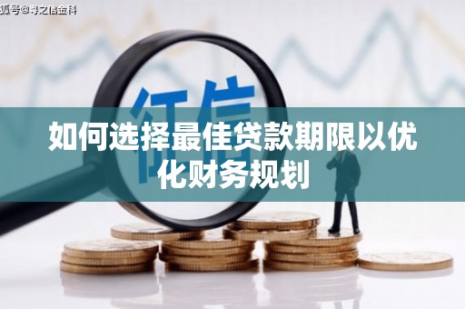 旌德如何选择最佳贷款期限以优化财务规划