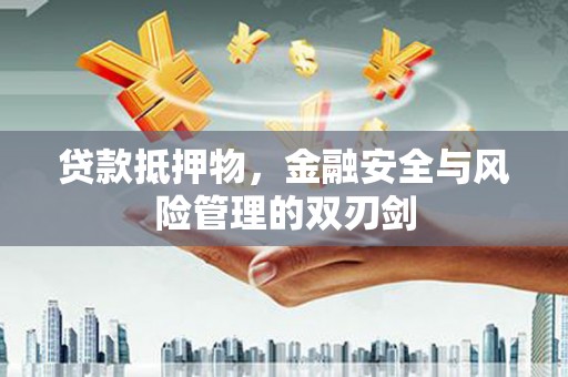 旌德贷款抵押物，金融安全与风险管理的双刃剑