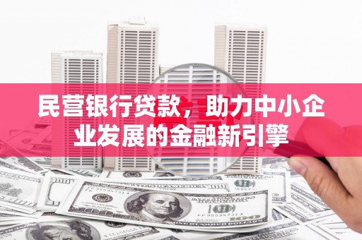旌德民营银行贷款，助力中小企业发展的金融新引擎