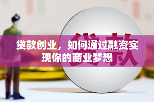 旌德贷款创业，如何通过融资实现你的商业梦想