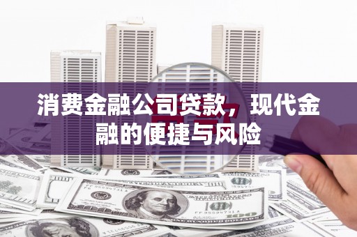 旌德消费金融公司贷款，现代金融的便捷与风险