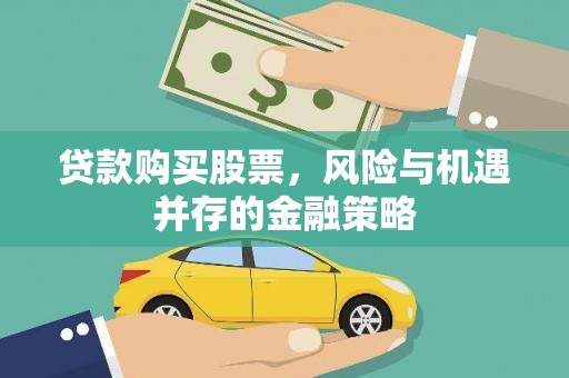 旌德贷款购买股票，风险与机遇并存的金融策略