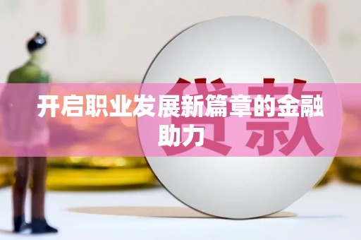 旌德开启职业发展新篇章的金融助力