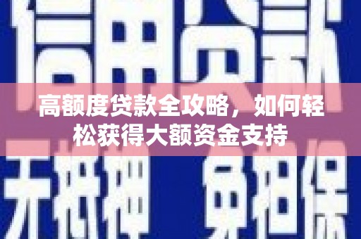 旌德高额度贷款全攻略，如何轻松获得大额资金支持
