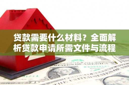 旌德贷款需要什么材料？全面解析贷款申请所需文件与流程